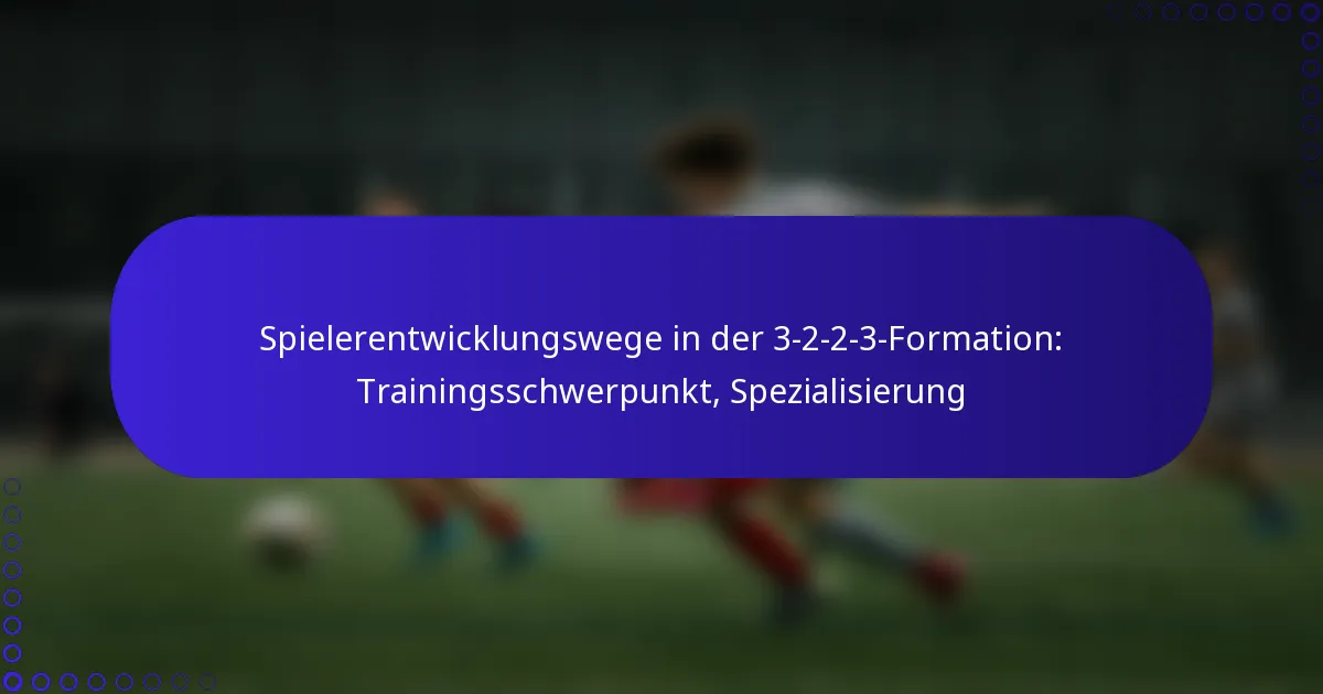 Spielerentwicklungswege in der 3-2-2-3-Formation: Trainingsschwerpunkt, Spezialisierung