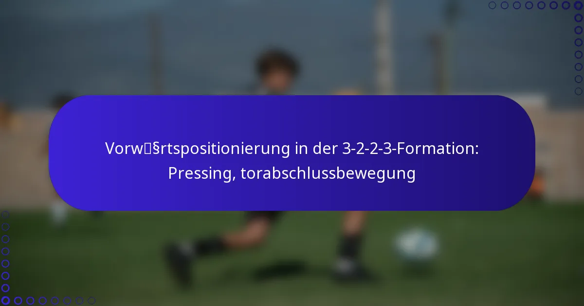 Vorwärtspositionierung in der 3-2-2-3-Formation: Pressing, torabschlussbewegung