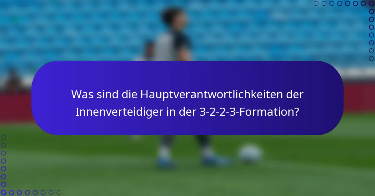 Was sind die Hauptverantwortlichkeiten der Innenverteidiger in der 3-2-2-3-Formation?