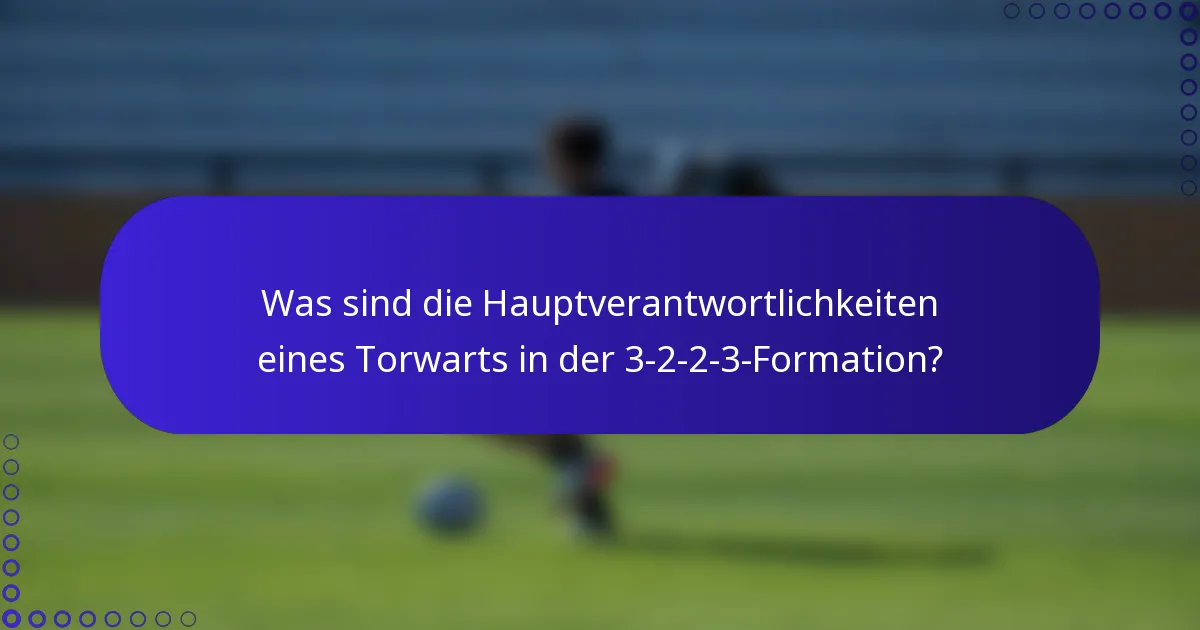 Was sind die Hauptverantwortlichkeiten eines Torwarts in der 3-2-2-3-Formation?