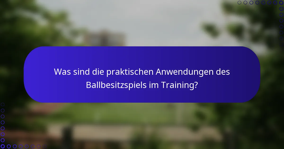 Was sind die praktischen Anwendungen des Ballbesitzspiels im Training?