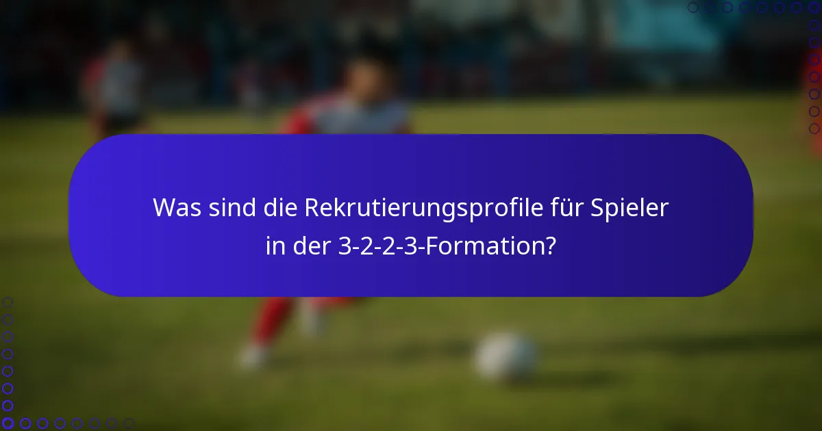 Was sind die Rekrutierungsprofile für Spieler in der 3-2-2-3-Formation?