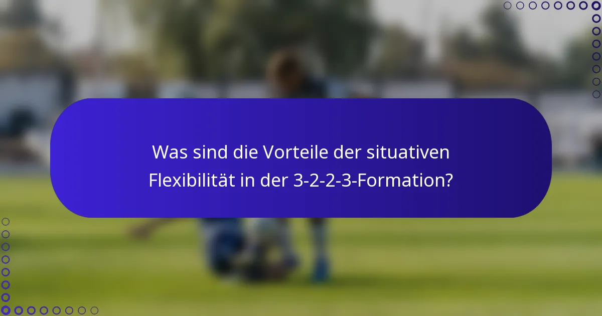 Was sind die Vorteile der situativen Flexibilität in der 3-2-2-3-Formation?