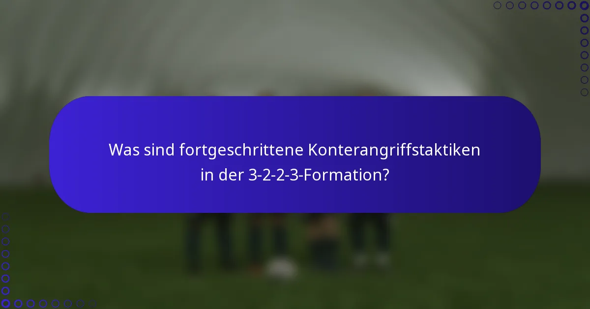 Was sind fortgeschrittene Konterangriffstaktiken in der 3-2-2-3-Formation?