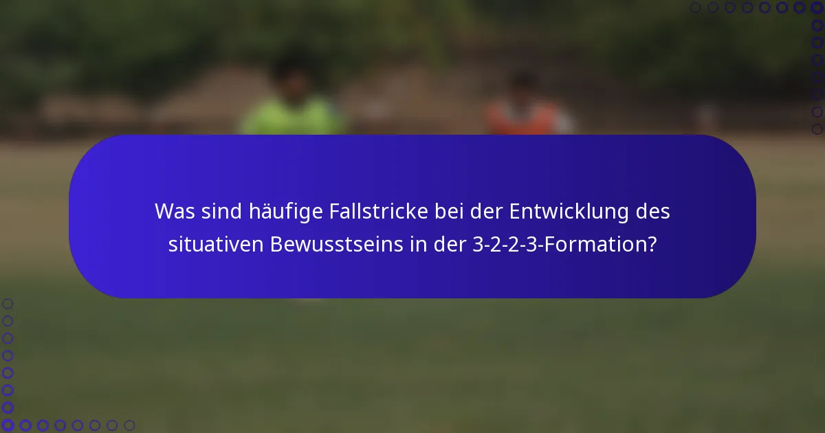 Was sind häufige Fallstricke bei der Entwicklung des situativen Bewusstseins in der 3-2-2-3-Formation?