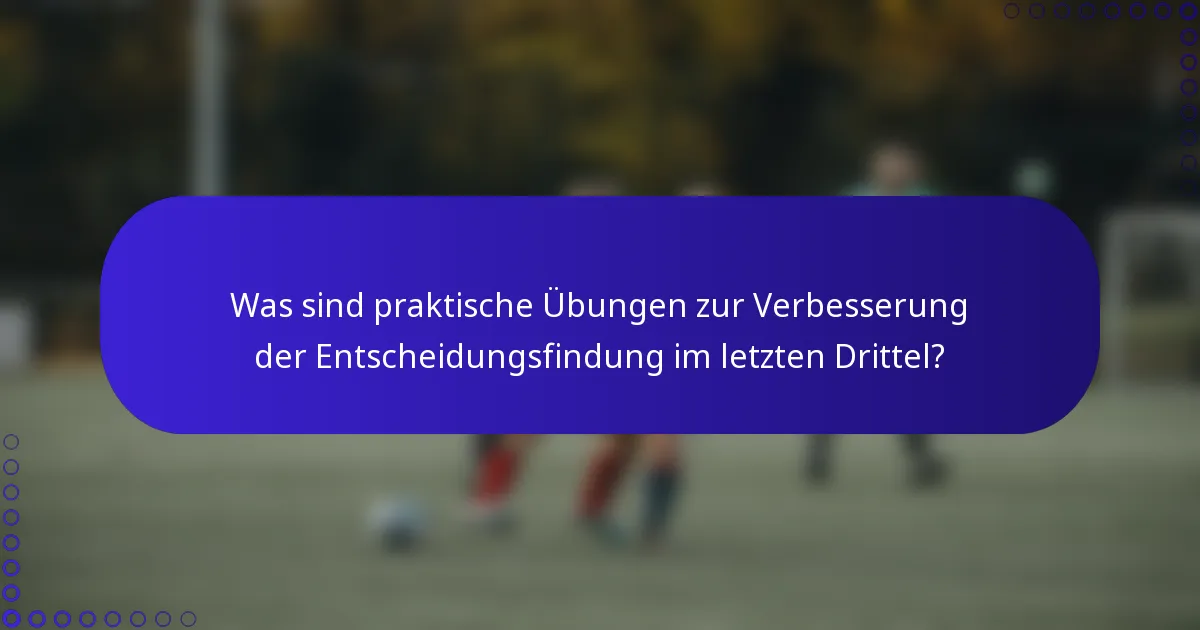 Was sind praktische Übungen zur Verbesserung der Entscheidungsfindung im letzten Drittel?