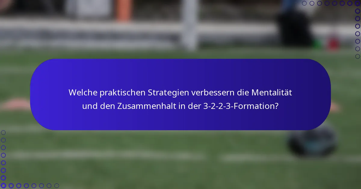 Welche praktischen Strategien verbessern die Mentalität und den Zusammenhalt in der 3-2-2-3-Formation?