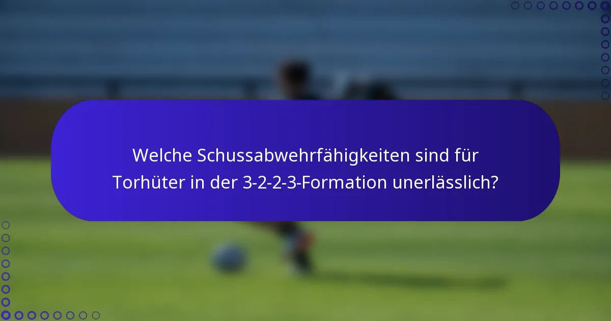 Welche Schussabwehrfähigkeiten sind für Torhüter in der 3-2-2-3-Formation unerlässlich?