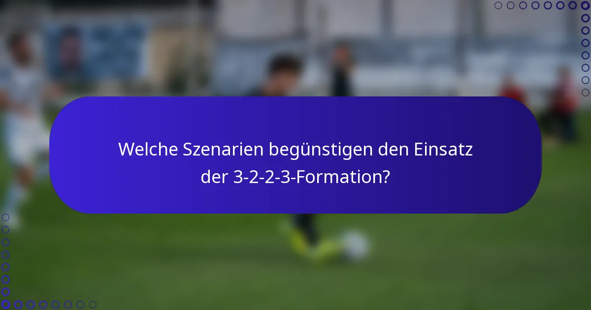 Welche Szenarien begünstigen den Einsatz der 3-2-2-3-Formation?
