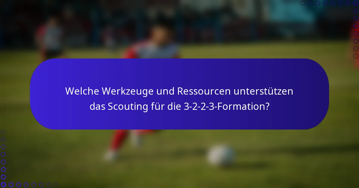 Welche Werkzeuge und Ressourcen unterstützen das Scouting für die 3-2-2-3-Formation?