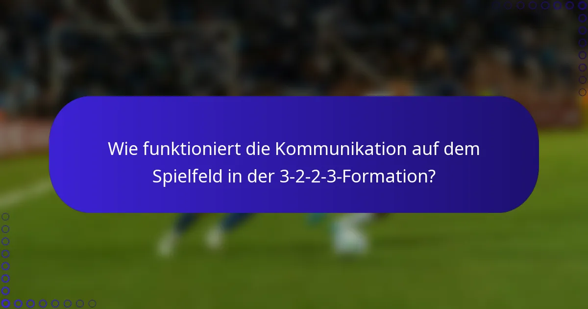 Wie funktioniert die Kommunikation auf dem Spielfeld in der 3-2-2-3-Formation?