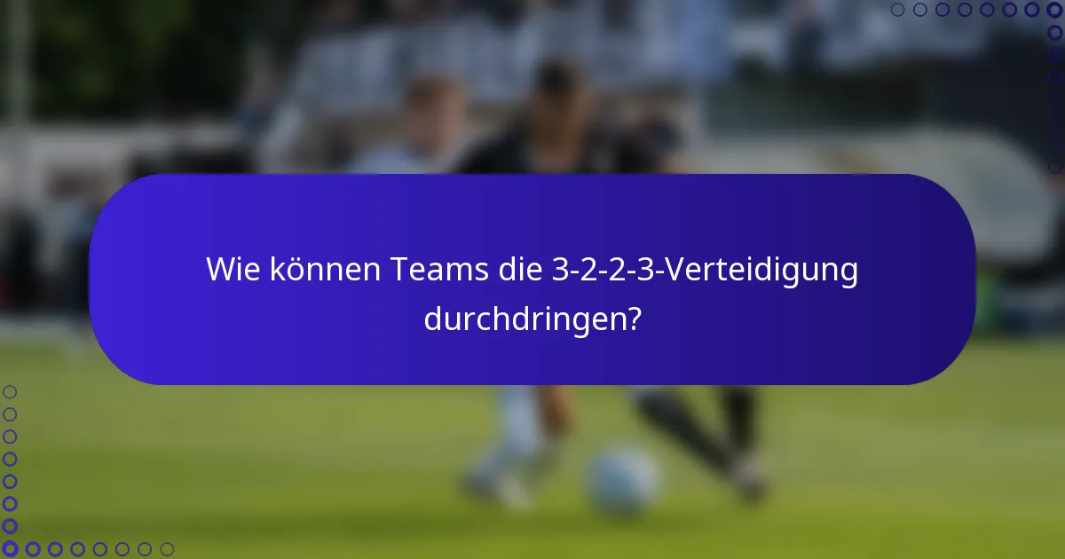 Wie können Teams die 3-2-2-3-Verteidigung durchdringen?
