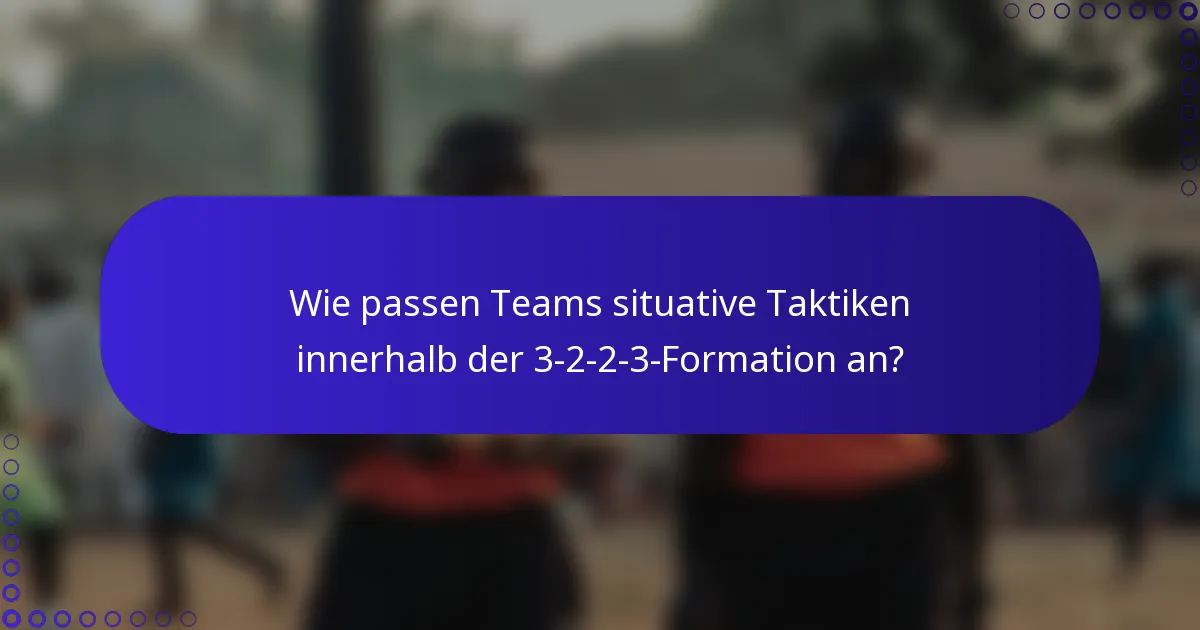 Wie passen Teams situative Taktiken innerhalb der 3-2-2-3-Formation an?