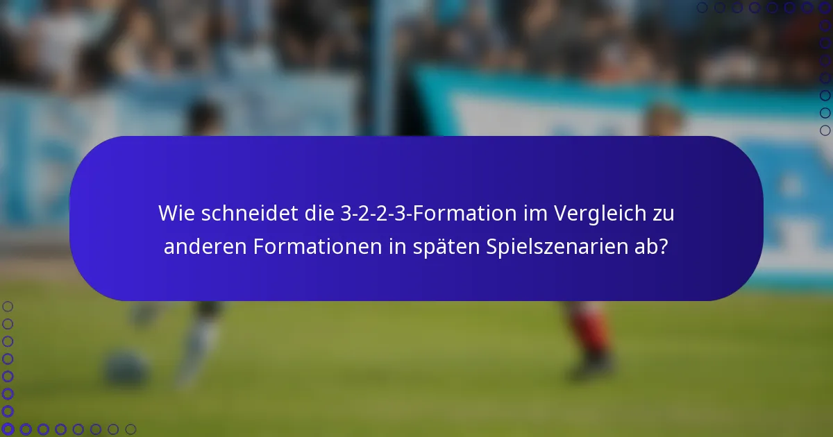 Wie schneidet die 3-2-2-3-Formation im Vergleich zu anderen Formationen in späten Spielszenarien ab?