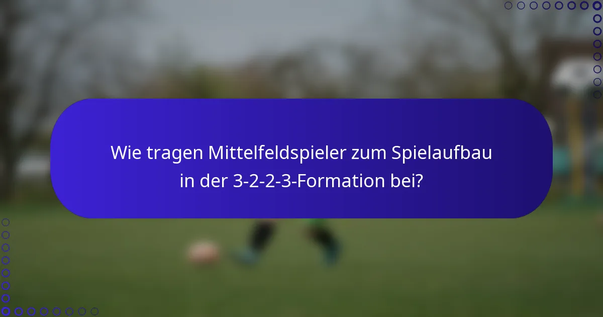 Wie tragen Mittelfeldspieler zum Spielaufbau in der 3-2-2-3-Formation bei?