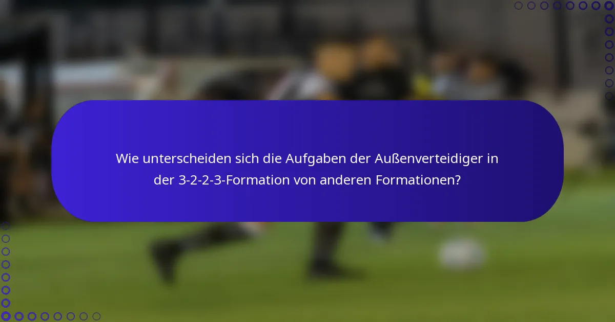 Wie unterscheiden sich die Aufgaben der Außenverteidiger in der 3-2-2-3-Formation von anderen Formationen?